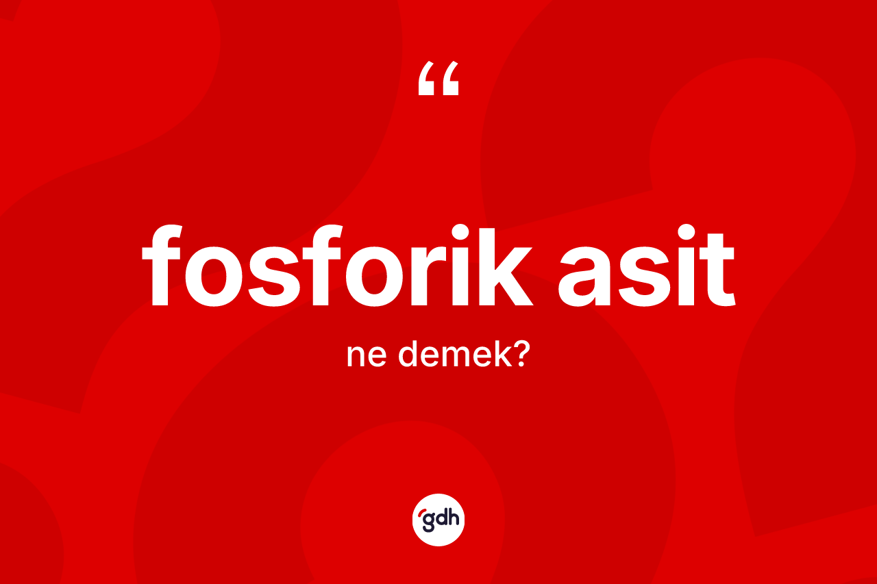 Fosforik asit kelimesinin anlamı nedir?