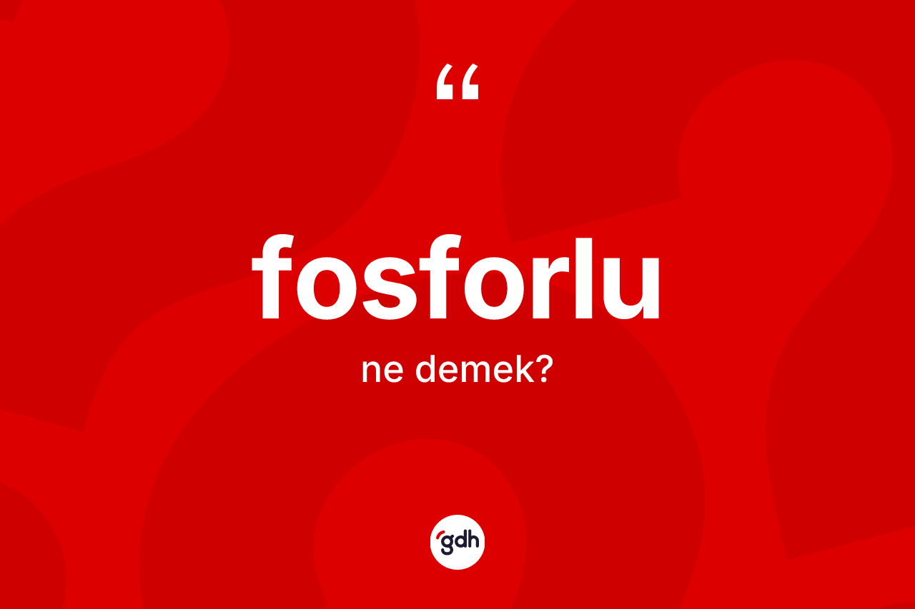 Fosforlu kelimesinin anlamı nedir? Fosforlunun halk arasındaki kullanımı nasıldır?