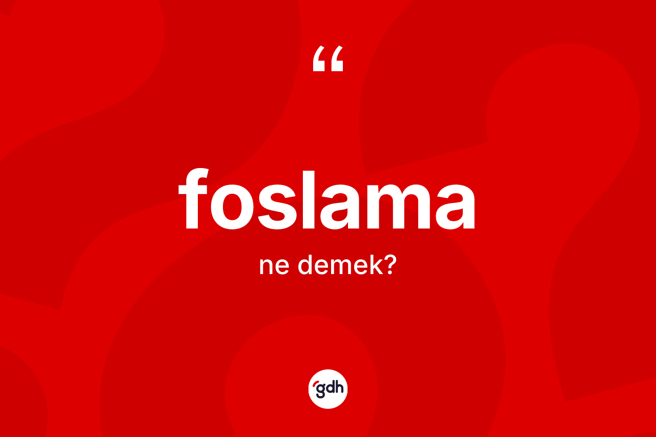 Foslama kelimesinin sözlükteki tanımı nedir? Foslamanın TDK'ya göre anlamı nedir?