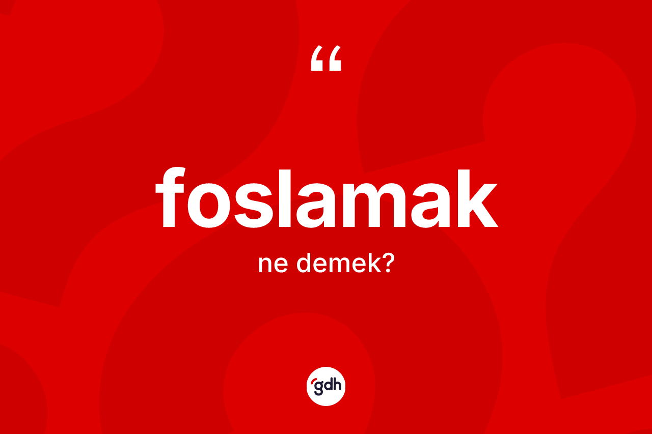 Foslamak kelimesinin sözlükteki tanımı nedir?