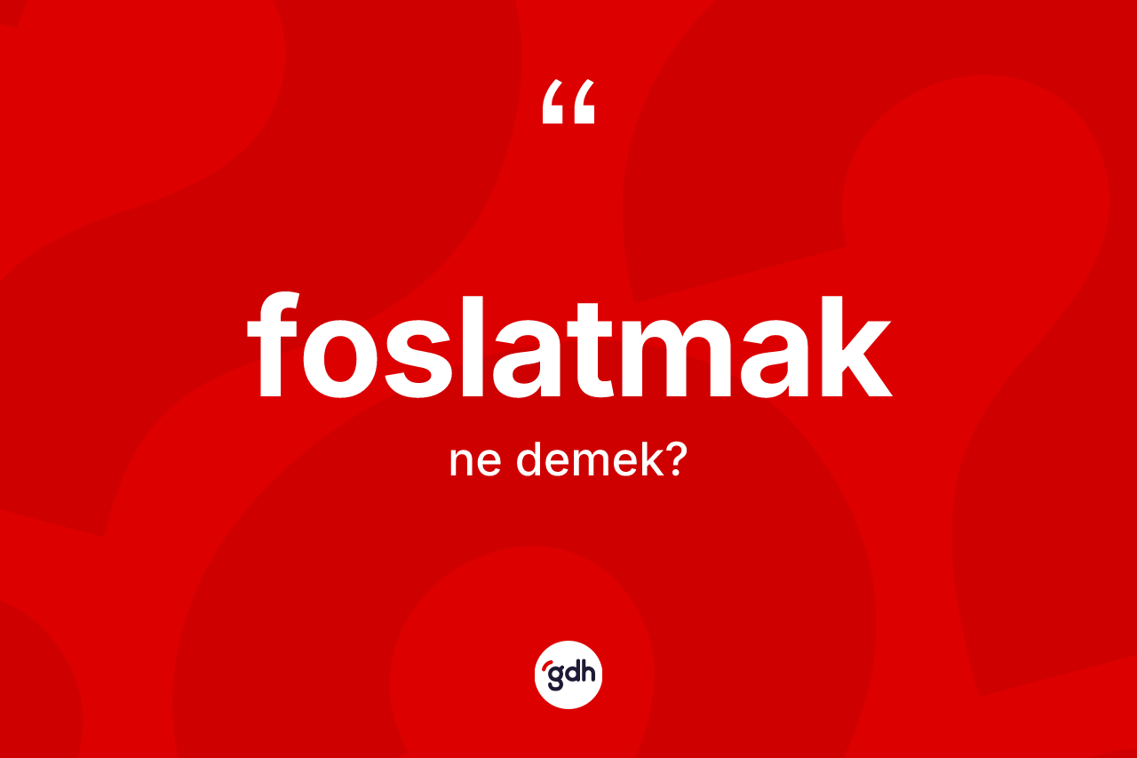 Foslatmak kelimesi ne anlama gelir? Foslatmağın TDK'ya göre anlamı nedir?