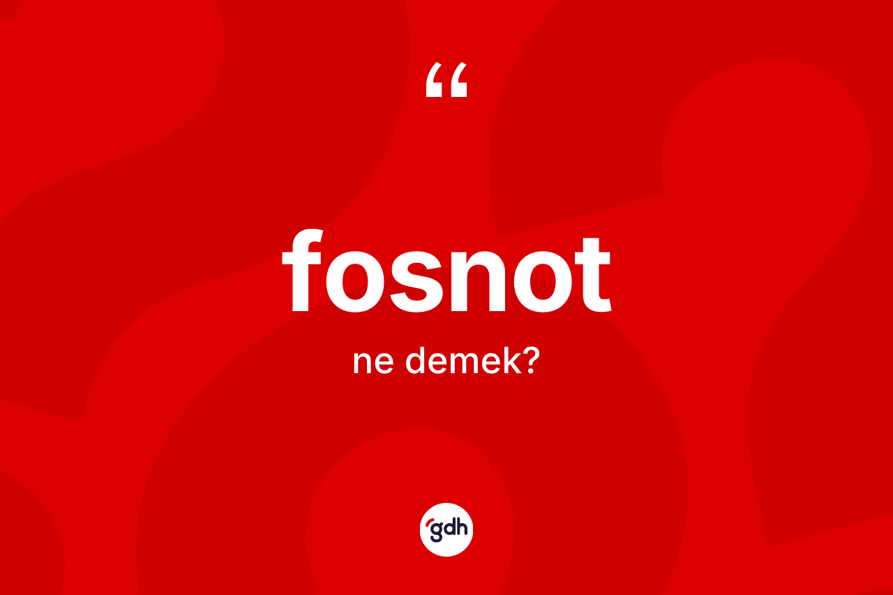 Fosnot kelimesi ne anlama gelir? Fosnotun TDK'ya göre anlamı nedir?