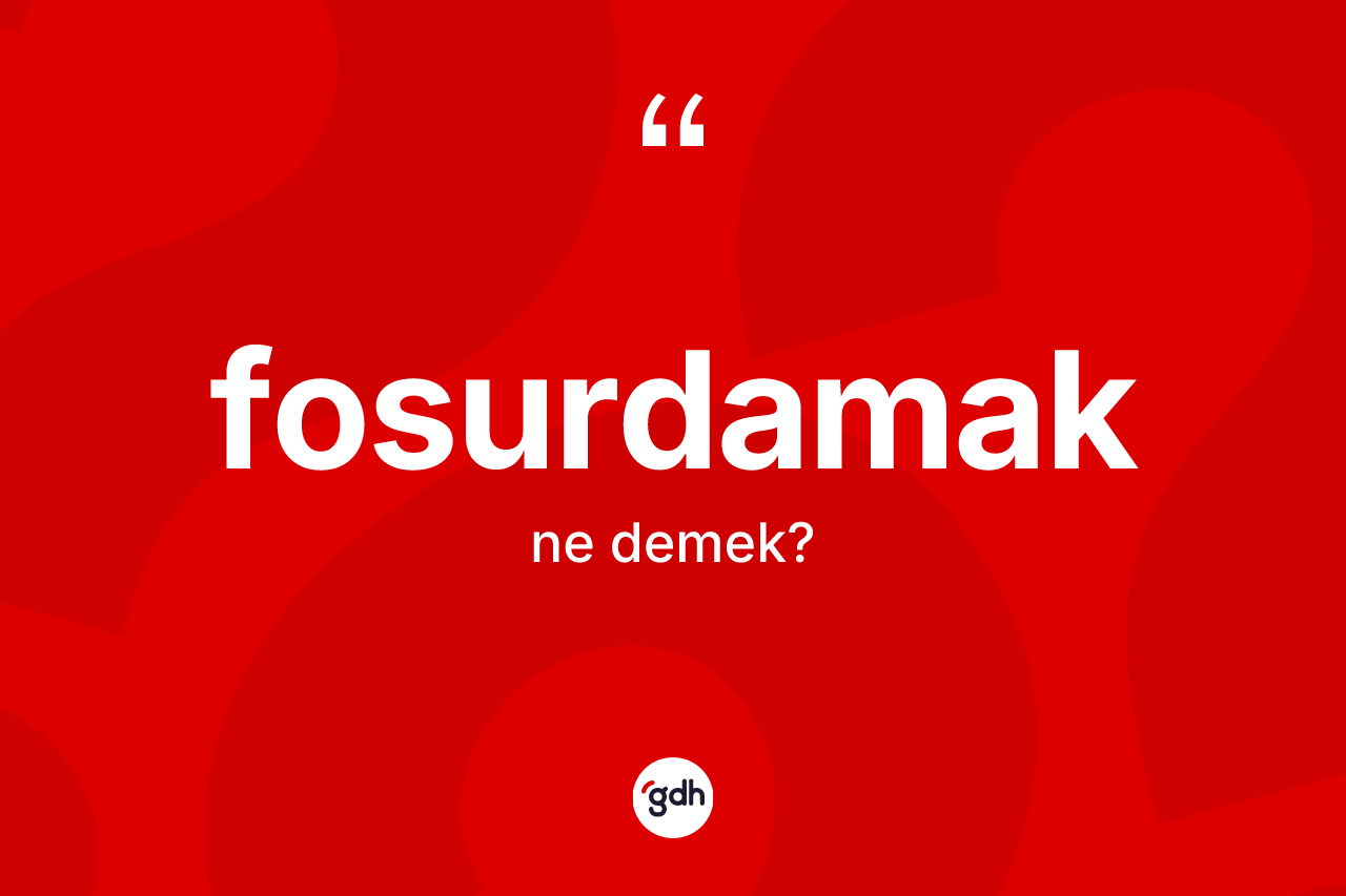 Fosurdamak kelimesinin tanımı nedir? Fosurdamağın kısaca tanımı nedir?