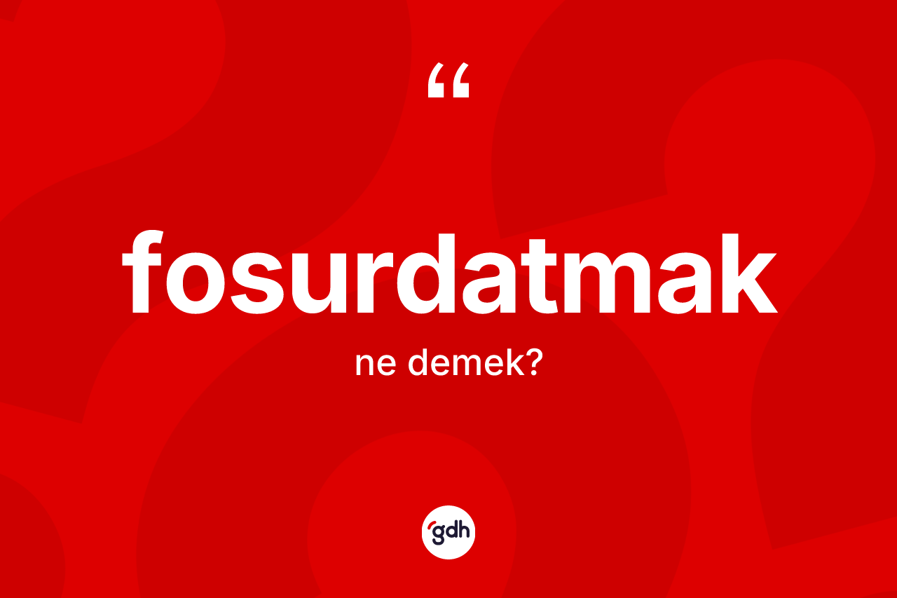 Fosurdatmak nedir?
