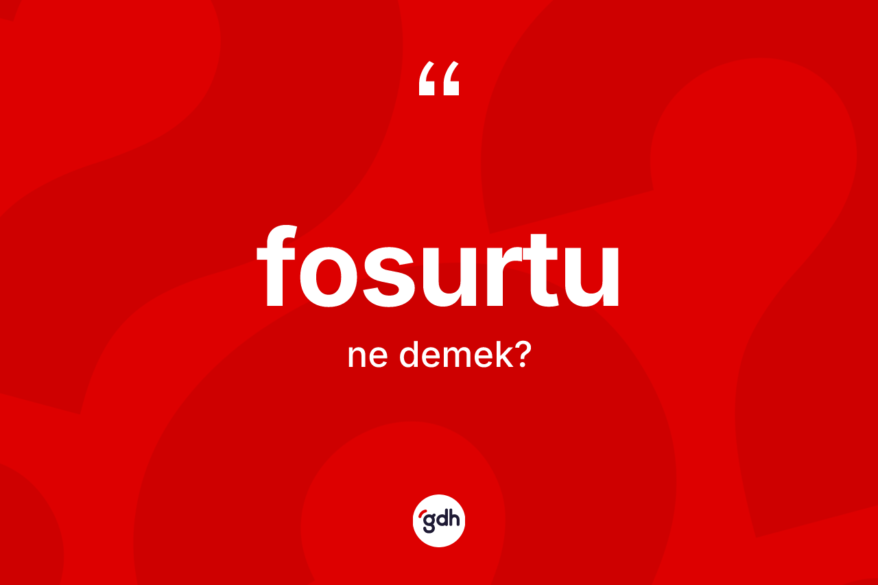 Fosurtu kelimesi ne anlama gelir? Fosurtunun TDK'ya göre anlamı nedir?