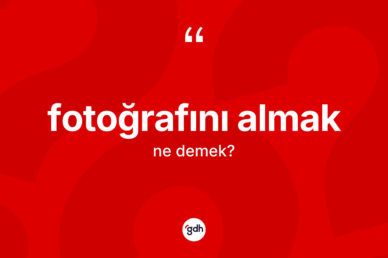 Fotoğrafını almak ifadesinin tanımı nedir? Fotoğrafını almak ifadesinin kaç farklı anlamı var?