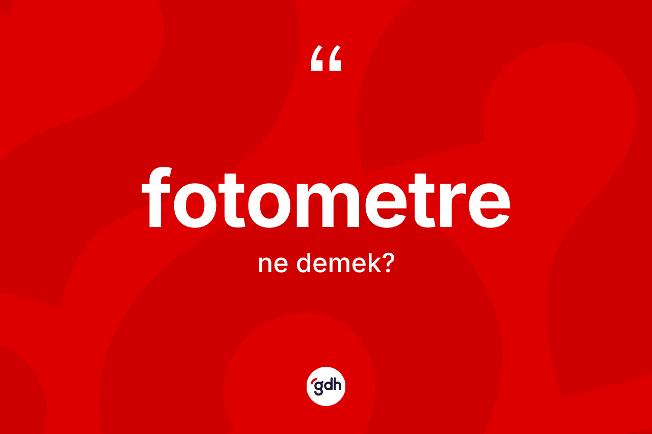 Fotometre kelimesi ne anlama gelir? Fotometrenin TDK'ya göre anlamı nedir?