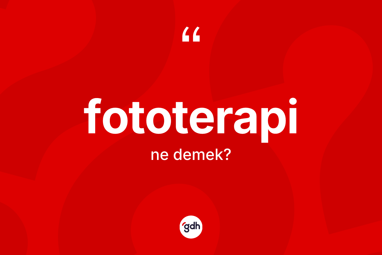 Fototerapi kelimesinin sözlükteki tanımı nedir? Fototerapinin TDK'ya göre anlamı nedir?