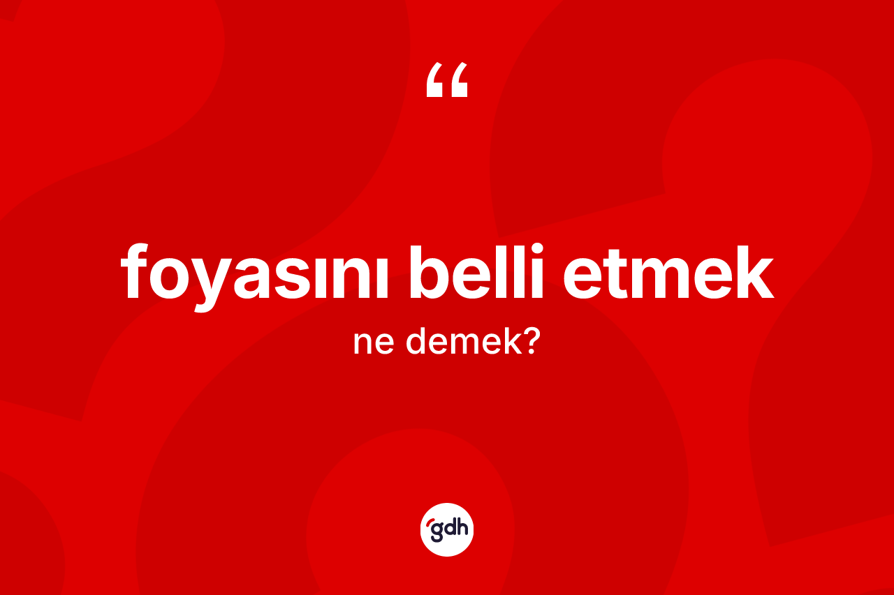 Foyasını belli etmek ifadesinin anlamı nedir?