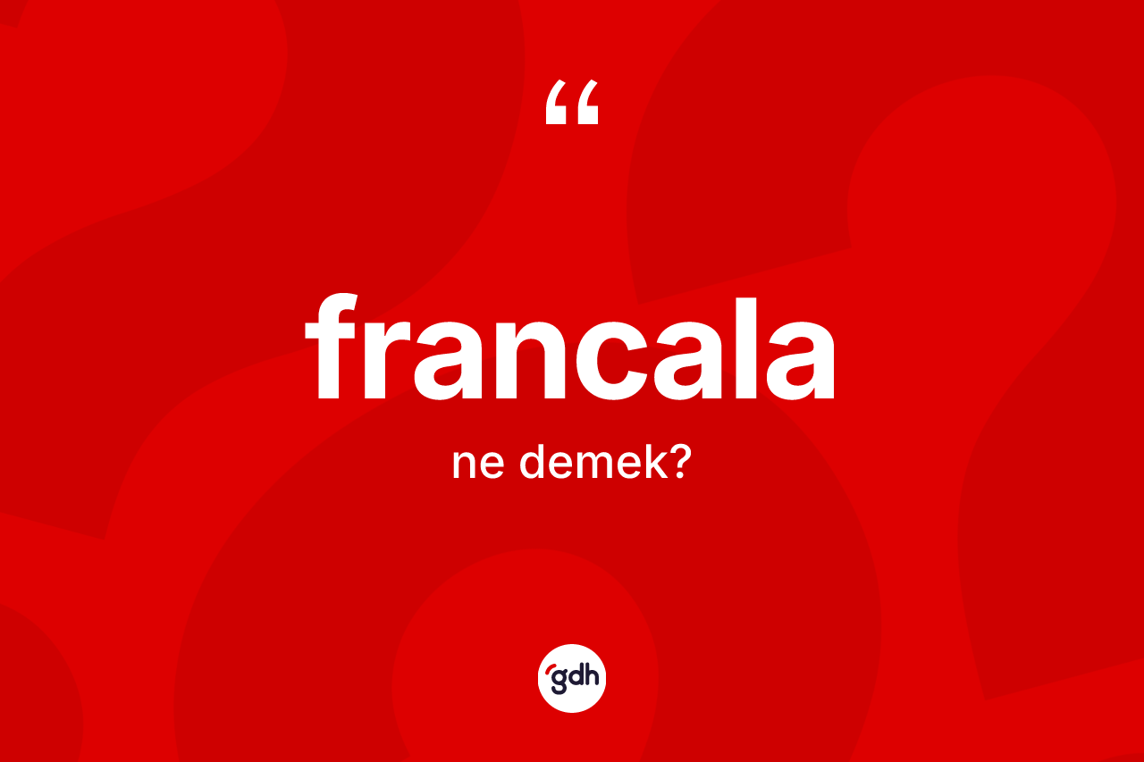 Francala kelimesi nedir? Francalanın halk arasındaki kullanımı nasıldır?