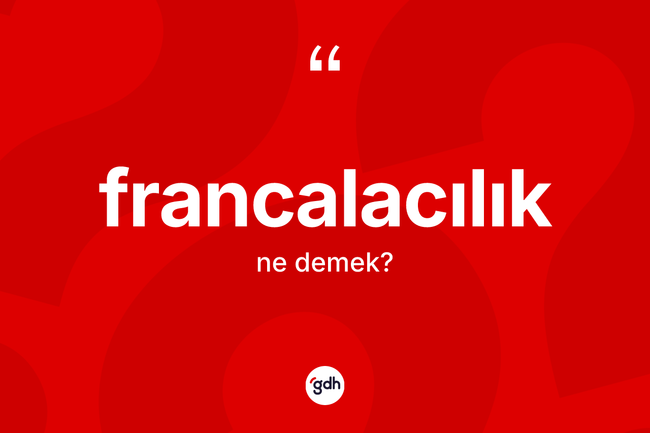 Francalacılık kelimesi ne anlama gelir? Francalacılığın kısaca tanımı nedir?