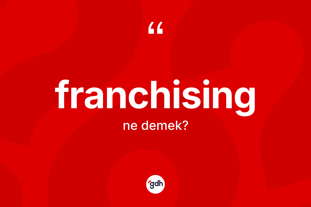 Franchising kelimesinin tanımı nedir? Franchisingin sözlükteki anlamı nedir?