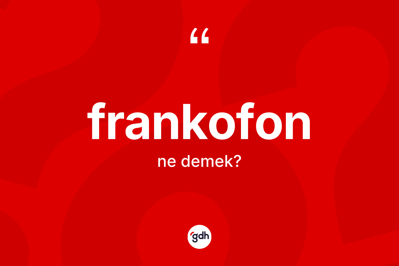 Frankofon ne demek? Frankofon kelimesinin özellikleri nelerdir?