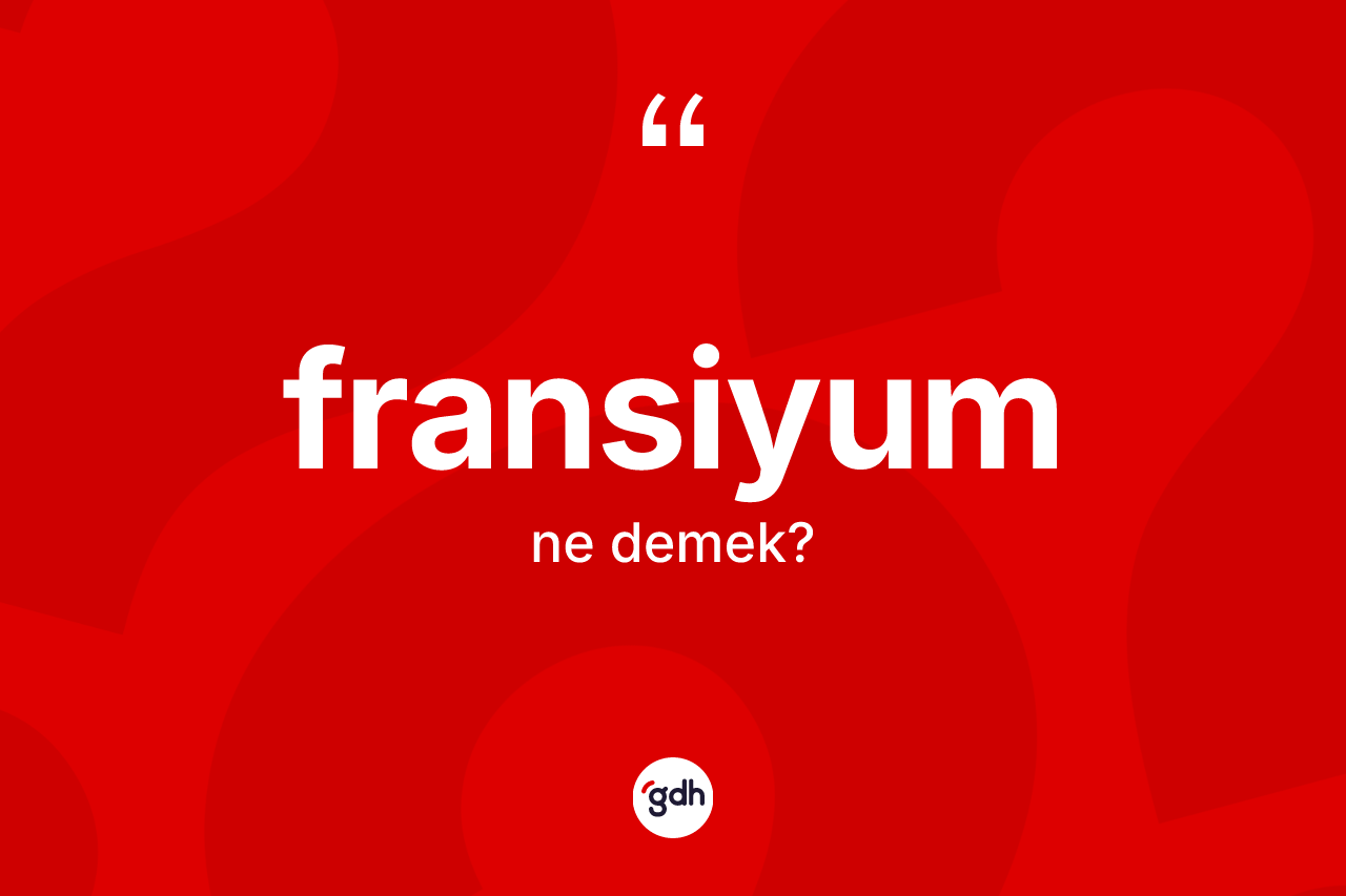 Fransiyum kelimesinin sözlükteki tanımı nedir?