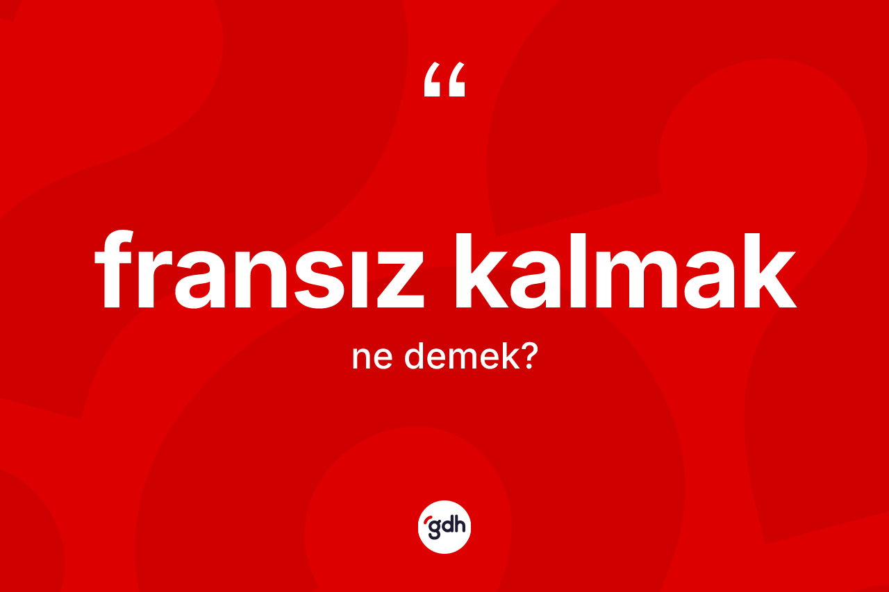 Fransız kalmak ifadesinin tanımı nedir? Fransız kalmak ifadesi hangi durumlarda kullanılır