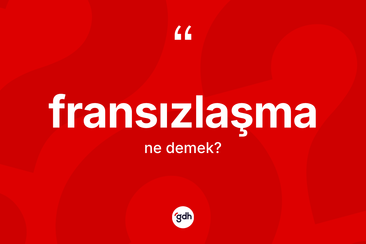 Fransızlaşma kelimesinin tanımı nedir? Fransızlaşmanın halk arasındaki kullanımı nasıldır?