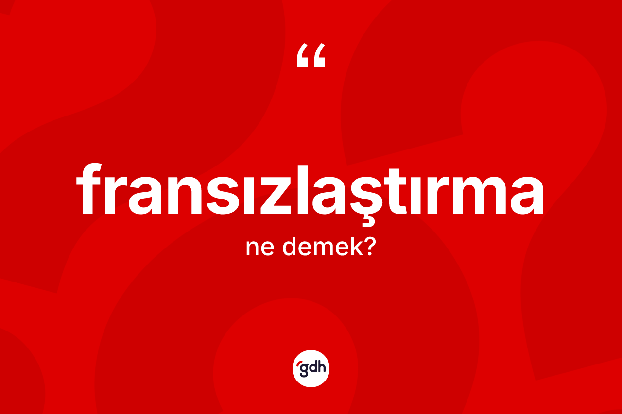 Fransızlaştırma kelimesi nedir?