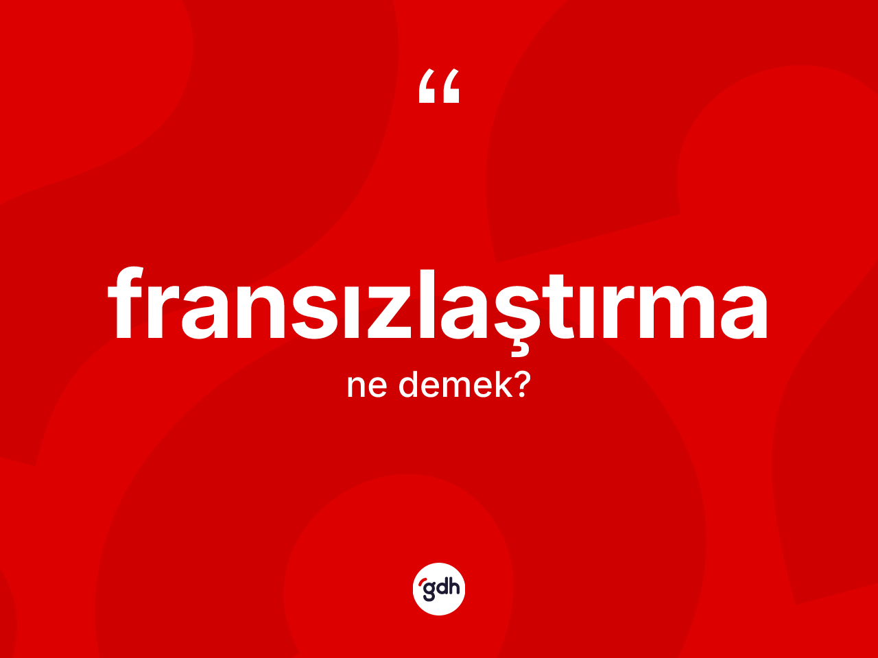 Fransızlaştırma kelimesi nedir? Fransızlaştırmanın TDK'ya göre anlamı nedir?