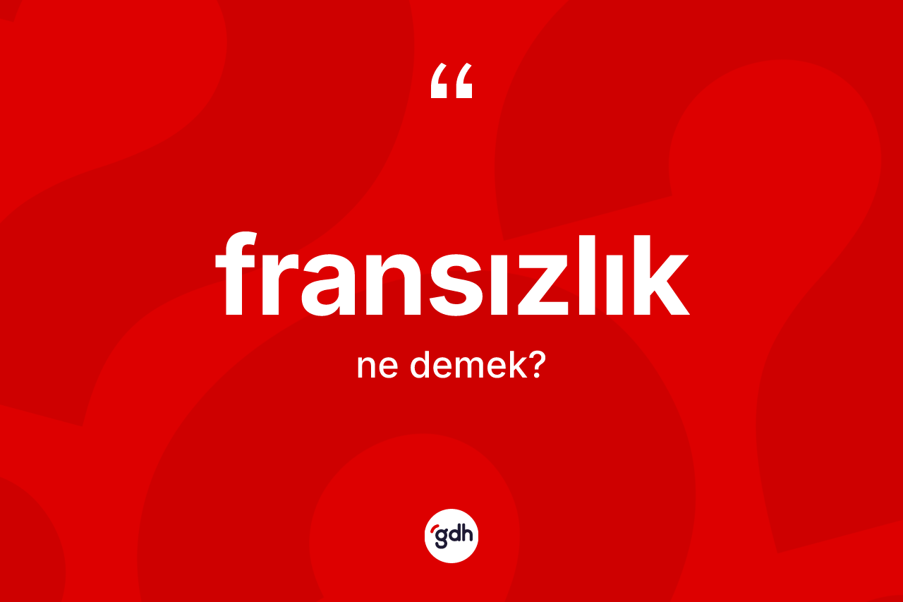Fransızlık kelimesinin anlamı nedir? Fransızlık'ın TDK'ya göre anlamı nedir?