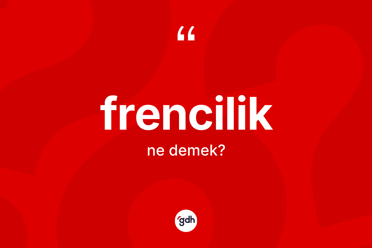Frencilik kelimesinin sözlükteki tanımı nedir? Frenciliğin kısaca tanımı nedir?