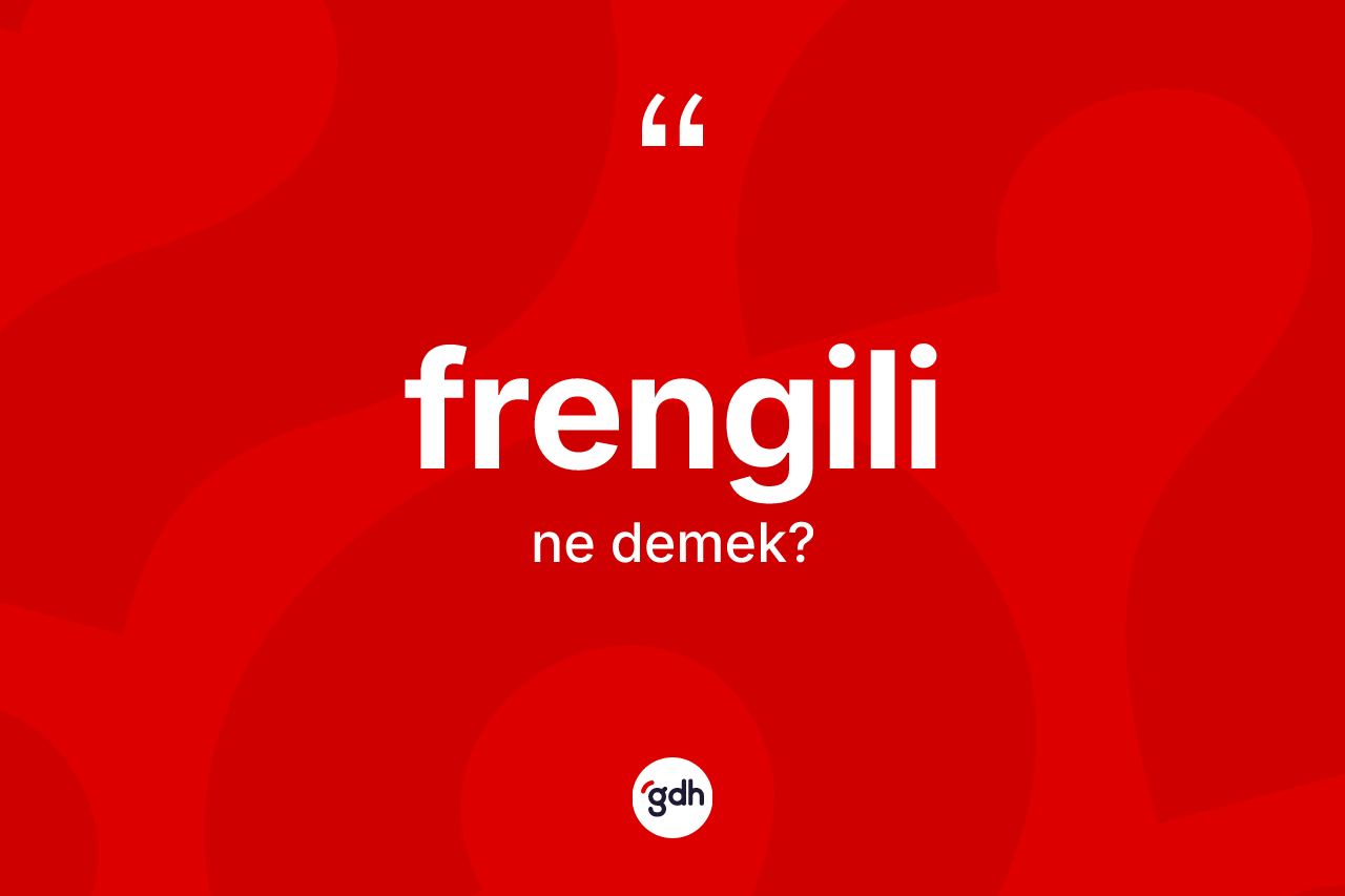 Frengili kelimesinin sözlükteki tanımı nedir? Frengili kelimesinin TDK anlamı nedir?