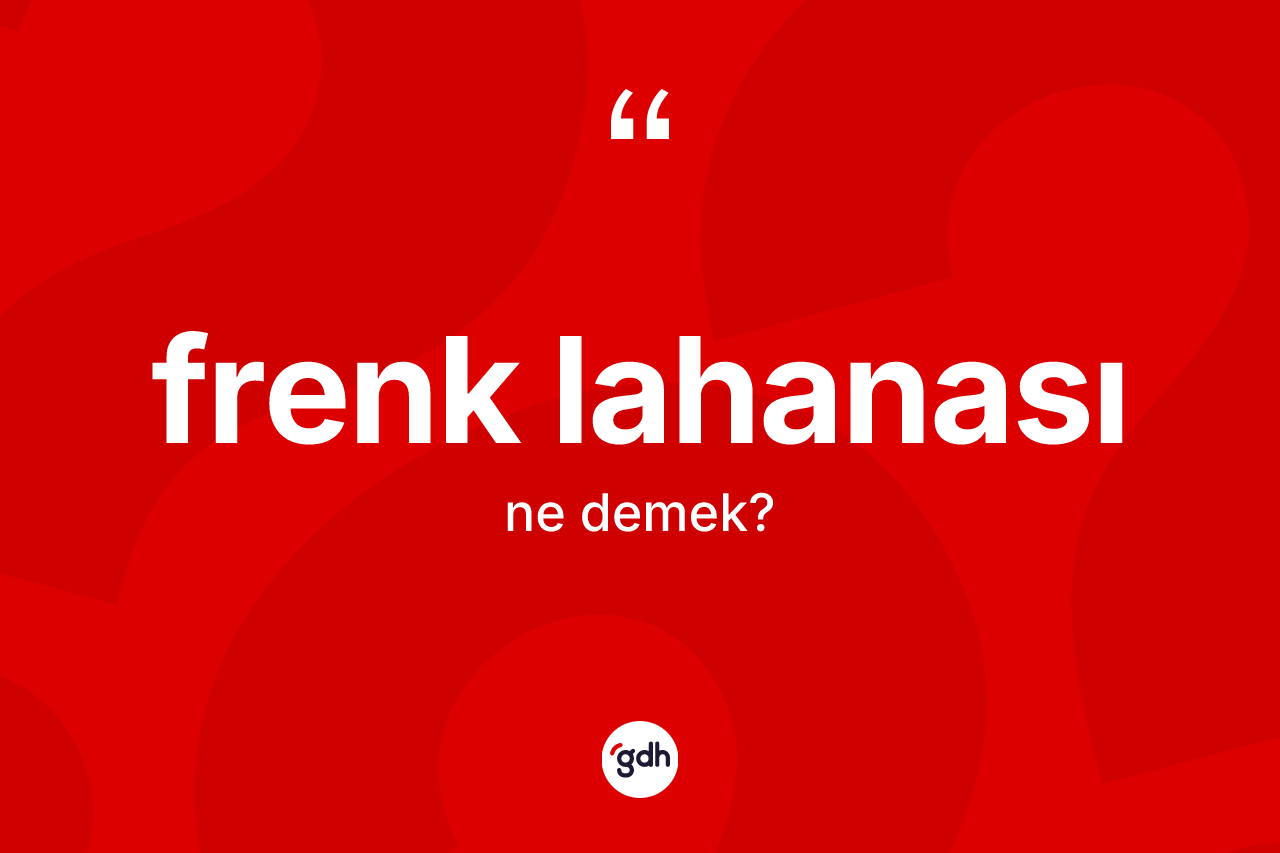 Frenk lahanası kelimesinin sözlükteki tanımı nedir? Frenk lahanasının kısaca tanımı nedir?