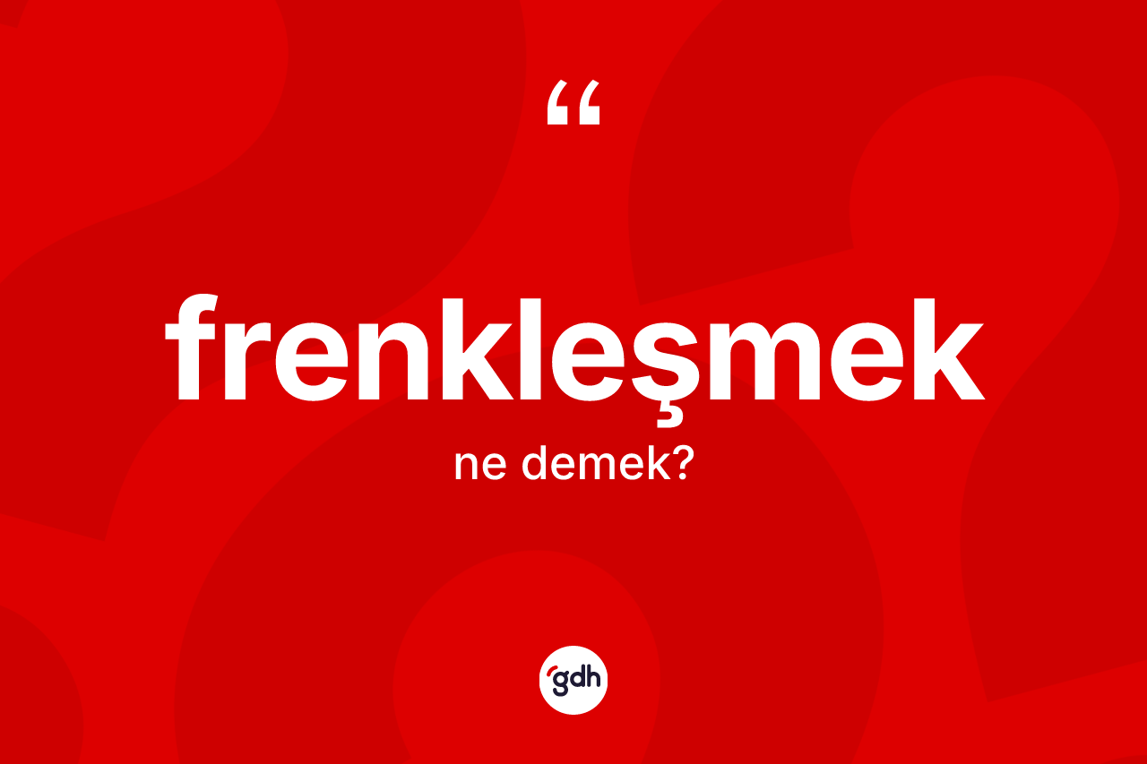Frenkleşmek kelimesi ne demek?