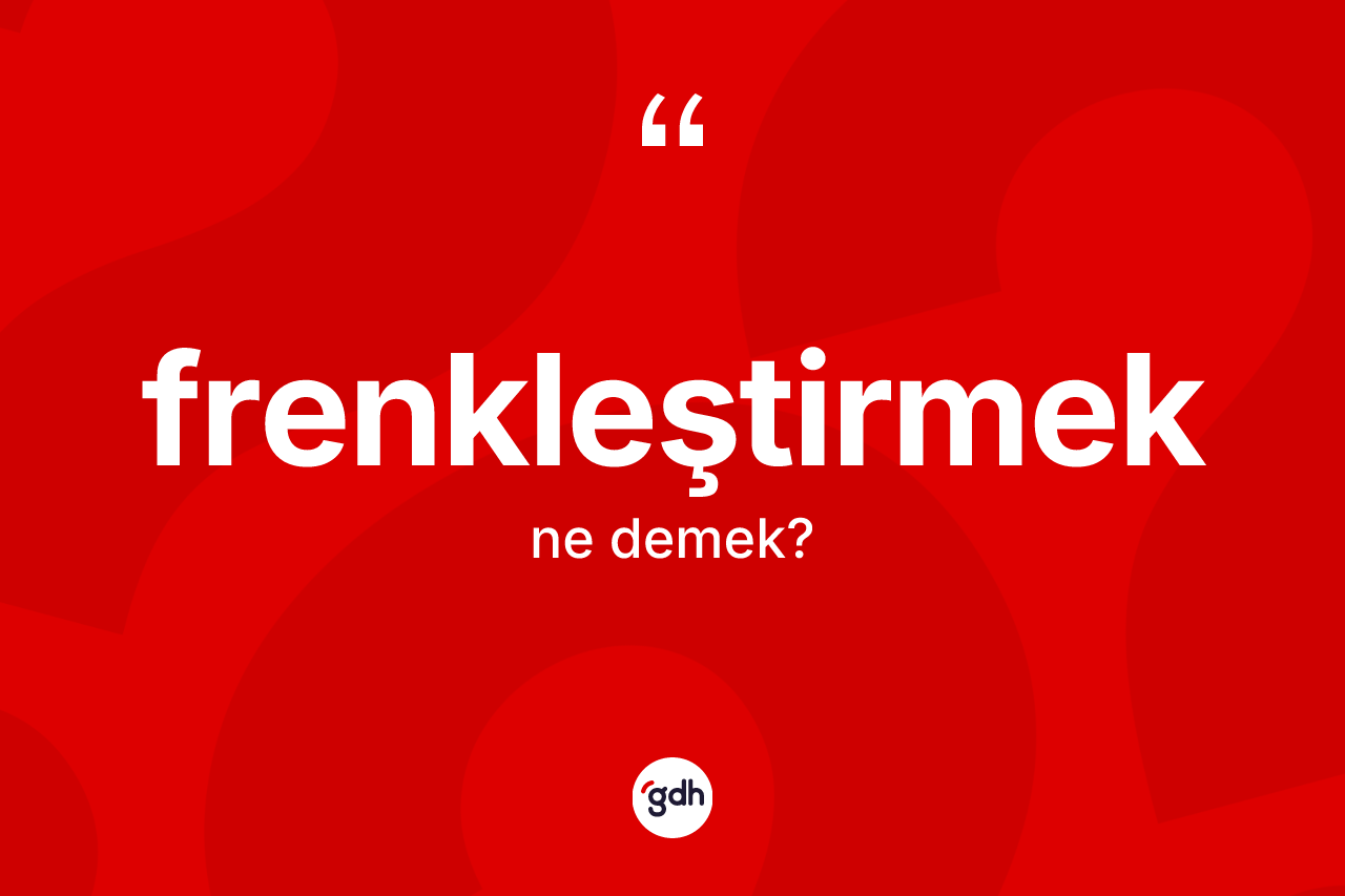 Frenkleştirmek kelimesinin anlamı nedir? Frenkleştirmeğin TDK'ya göre anlamı nedir?