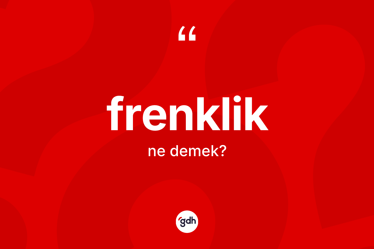 Frenklik kelimesinin anlamı nedir? Frenklik kelimesinin özellikleri nelerdir?
