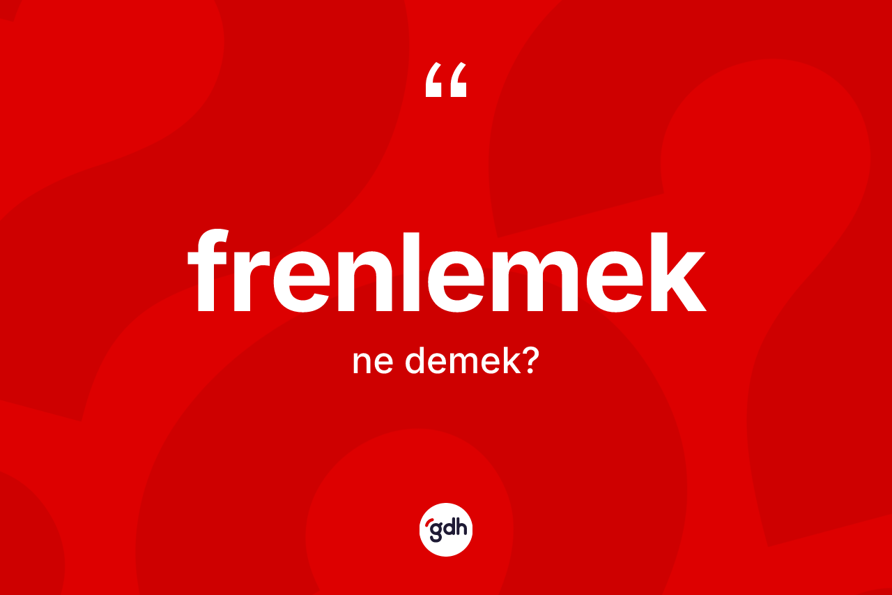 Frenlemek kelimesinin sözlükteki tanımı nedir?
