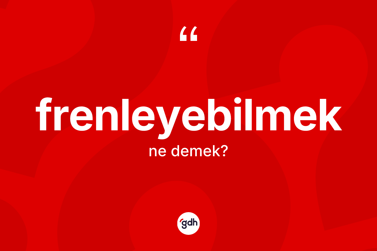 Frenleyebilmek kelimesinin anlamı nedir? Frenleyebilmek kelimesinin özellikleri nelerdir?