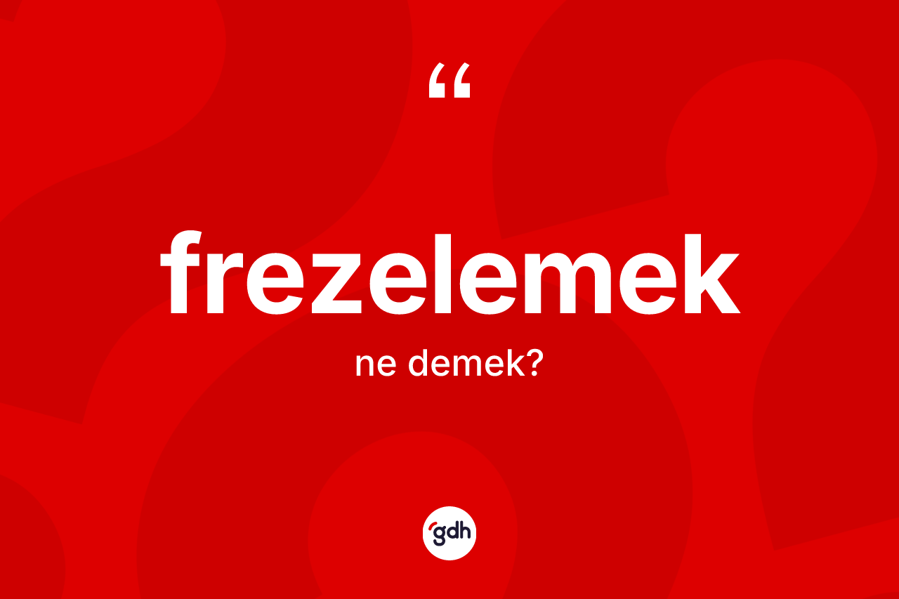 Frezelemek ne anlama gelir? Frezelemek kelimesinin özellikleri nelerdir?
