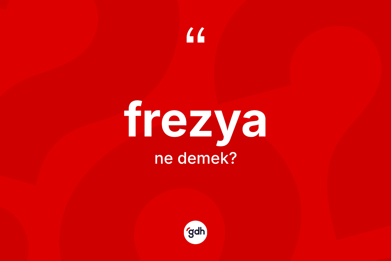 Frezya kelimesi ne demek? Frezya kelimesinin kaç farklı anlamı var?