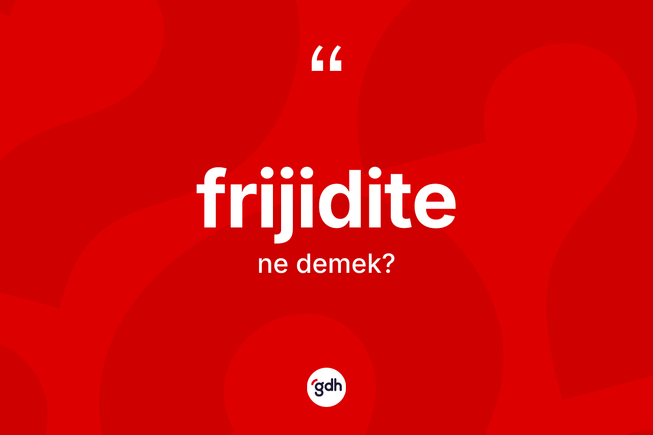 Frijidite kelimesi ne anlama gelir? Frijiditenin sözlükteki anlamı nedir?