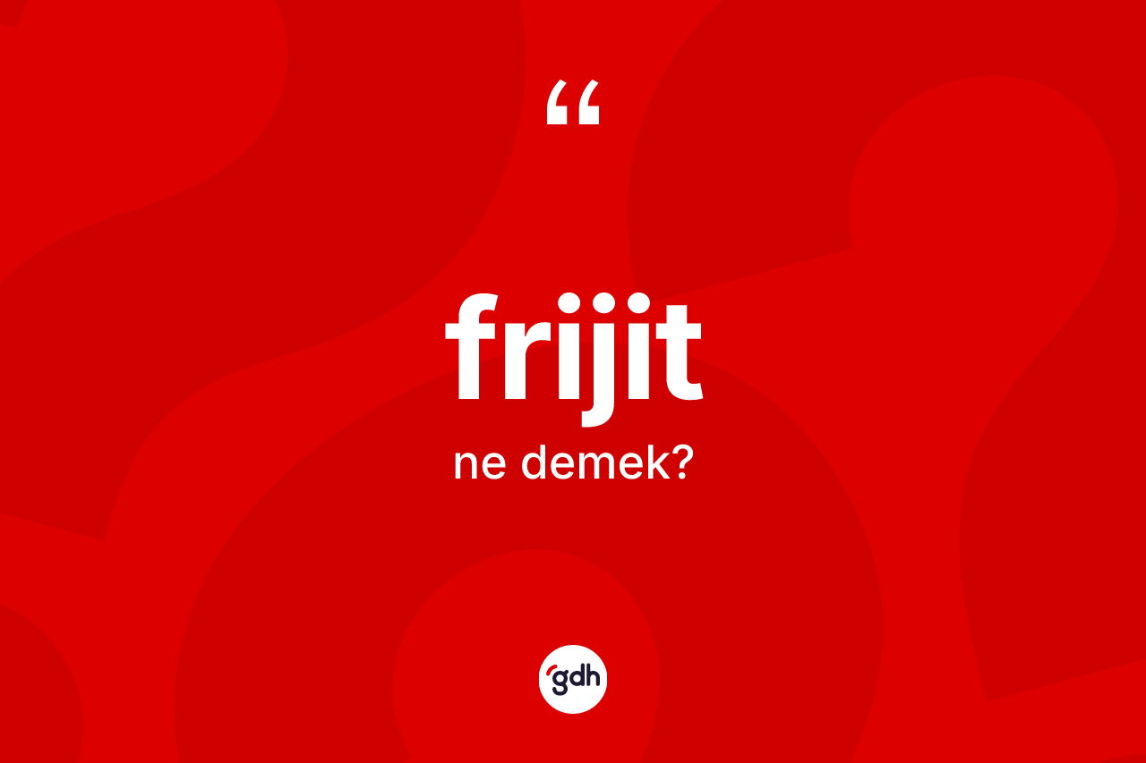 Frijit kelimesi nedir? Frijitin TDK'ya göre anlamı nedir?