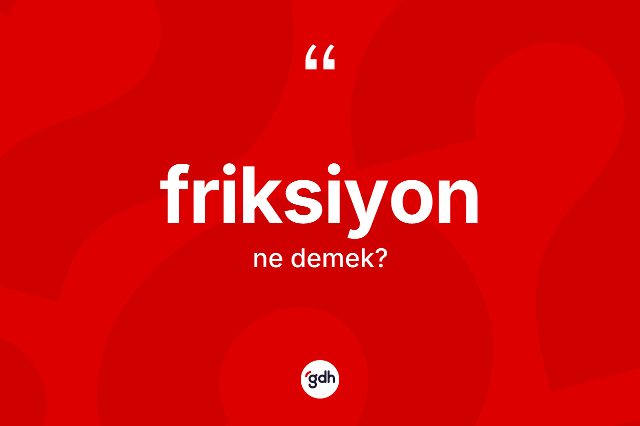 Friksiyon kelimesi nedir? Friksiyonun TDK'ya göre anlamı nedir?