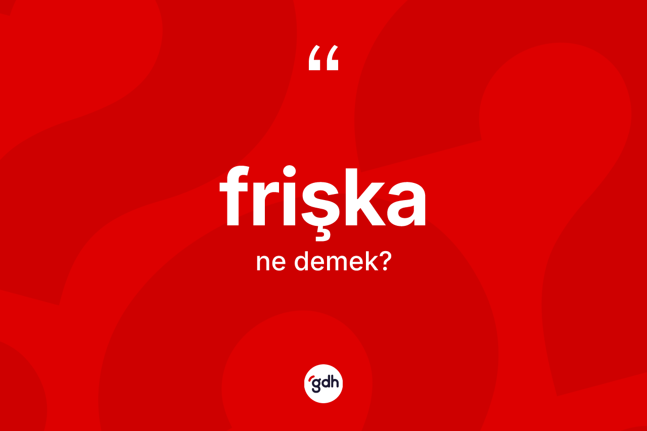 Frişka ne anlama gelir? Frişkanın TDK'ya göre anlamı nedir?