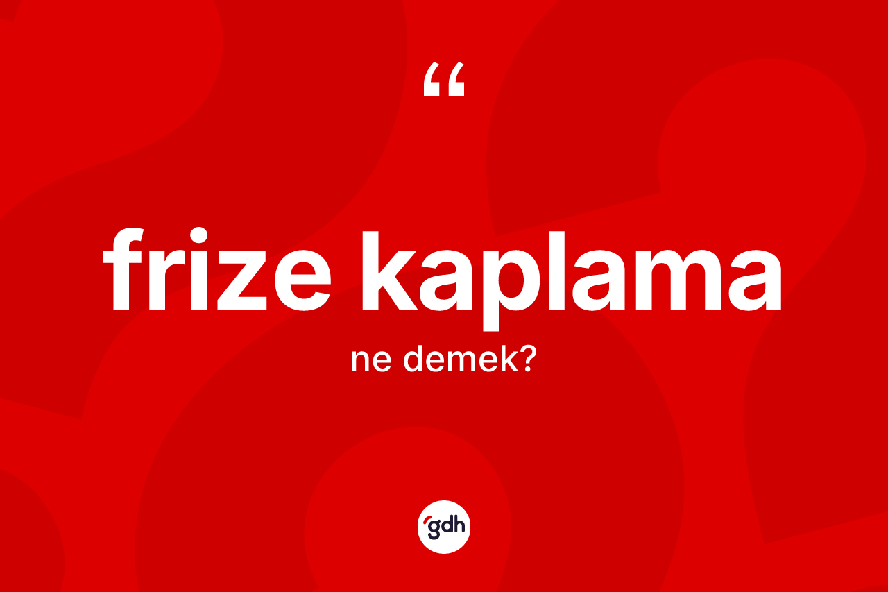 Frize kaplama kelimesinin tanımı nedir? Frize kaplama kelimesinin özellikleri nelerdir?