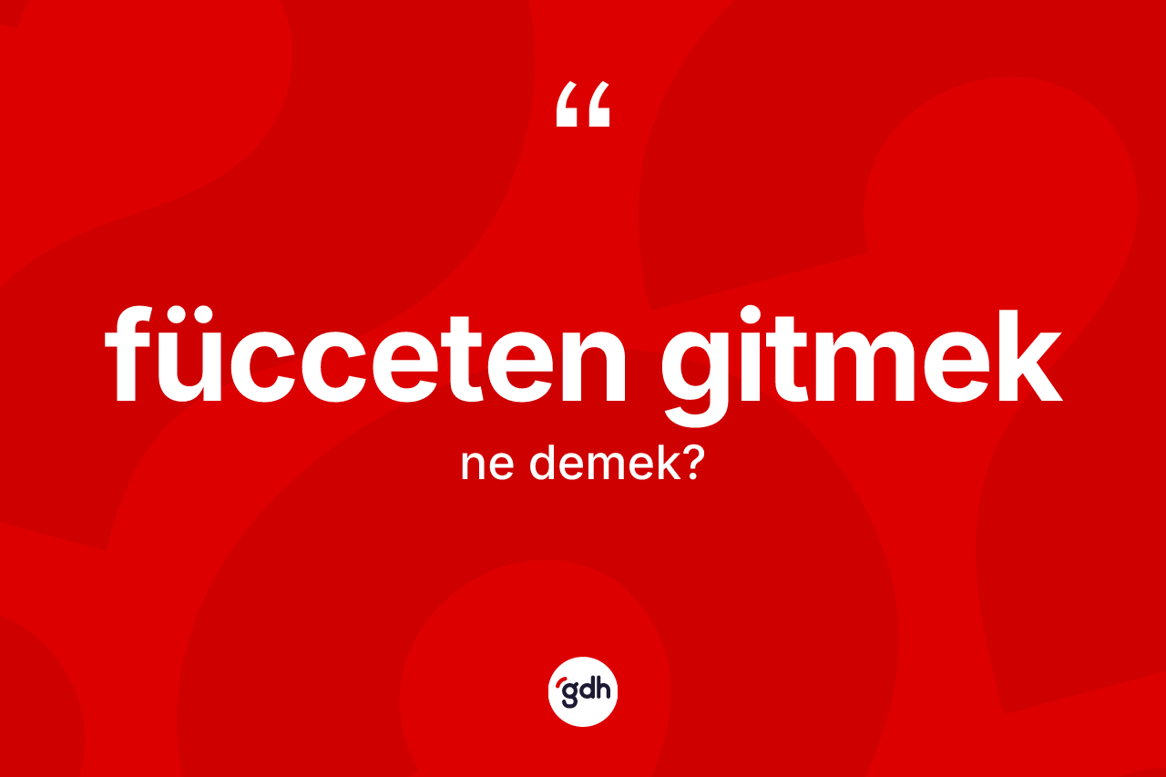 Fücceten gitmek ifadesinin anlamı nedir? Fücceten gitmek ifadesi hangi durumlarda kullanılır?