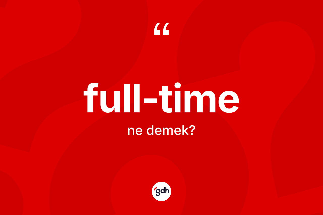 Full-time kelimesi nedir? Full-timenin TDK'ya göre anlamı nedir?