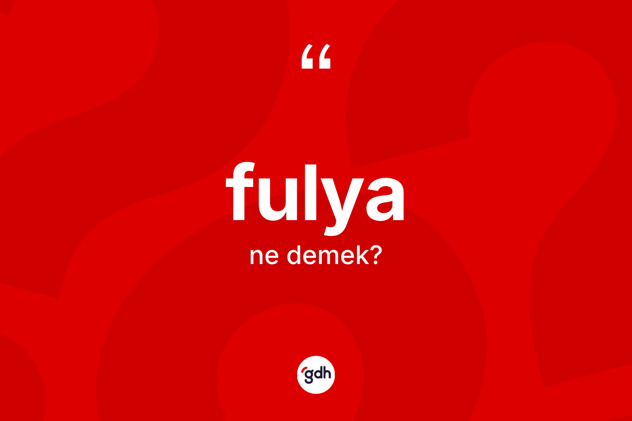 Fulya kelimesinin tanımı nedir?