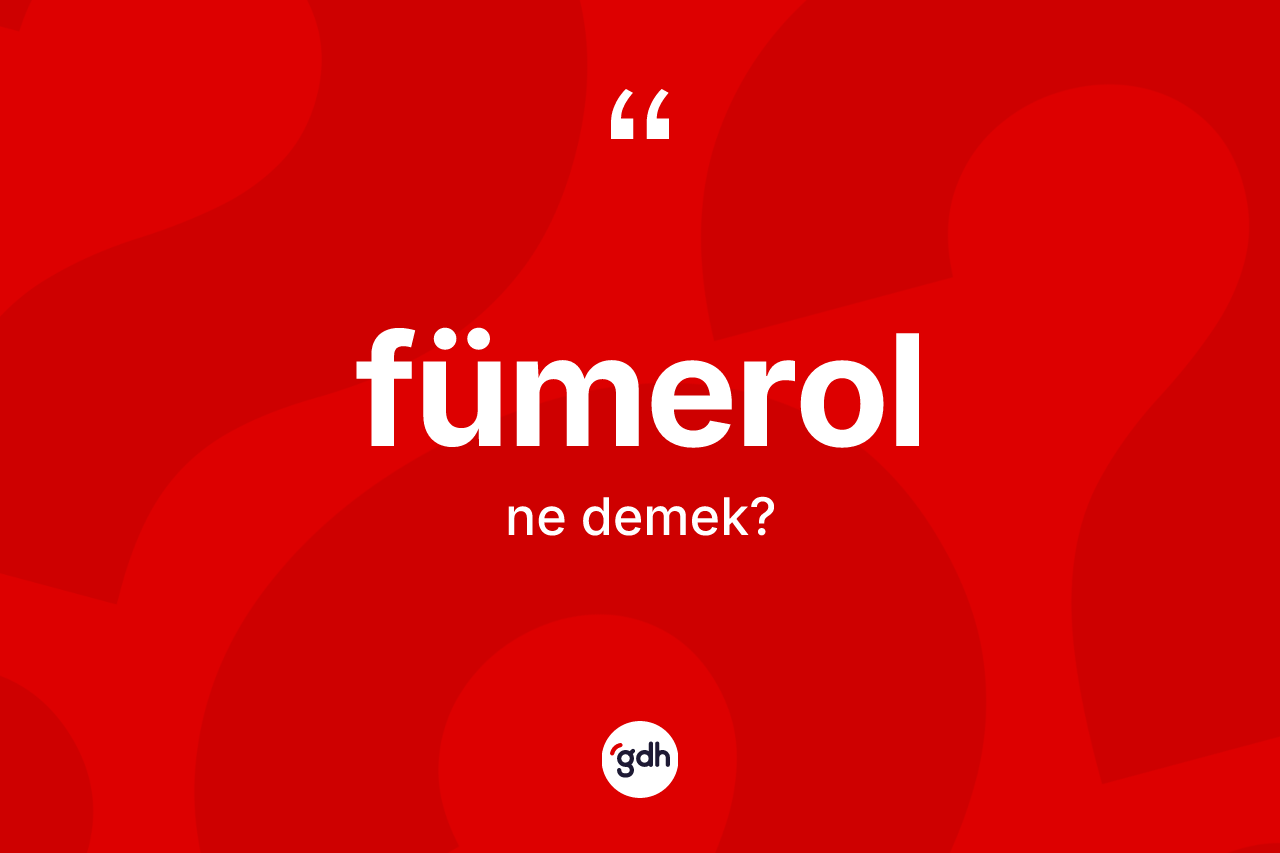 Fümerol nedir? Fümerol kelimesinin TDK'ya göre açıklaması nedir?