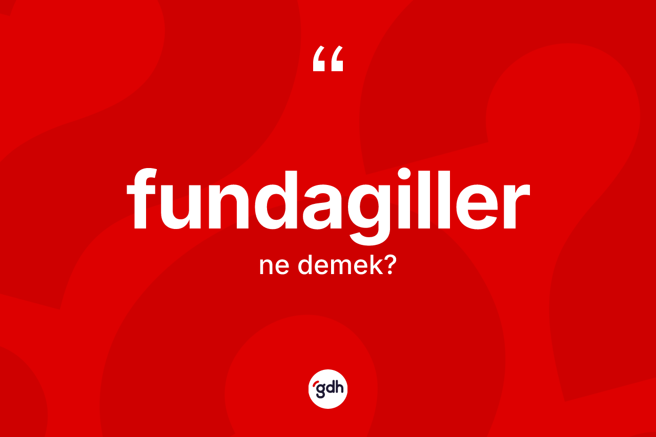 Fundagiller kelimesi nedir? Fundagillerin TDK'ya göre anlamı nedir?