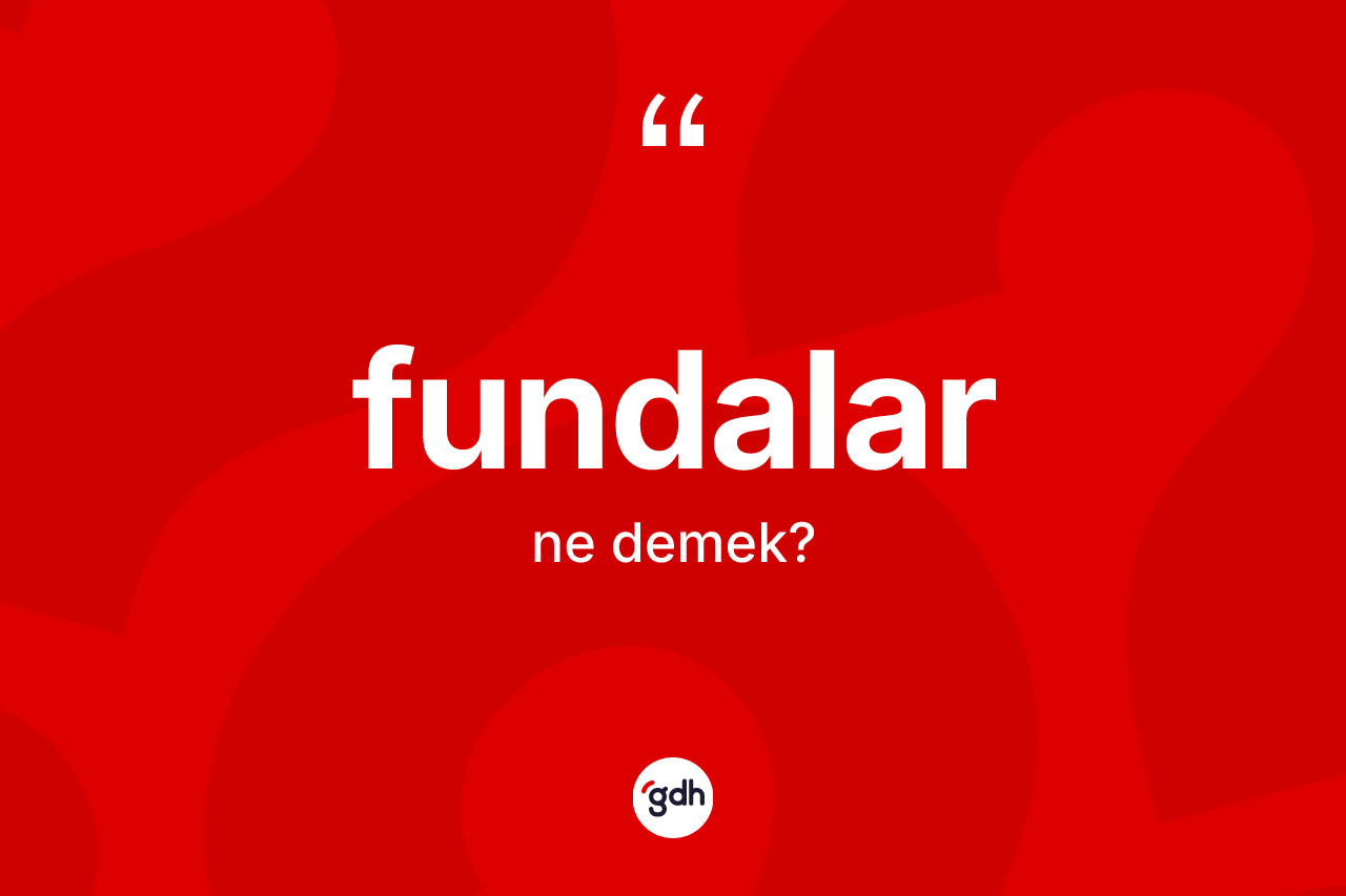 Fundalar kelimesinin sözlükteki tanımı nedir?