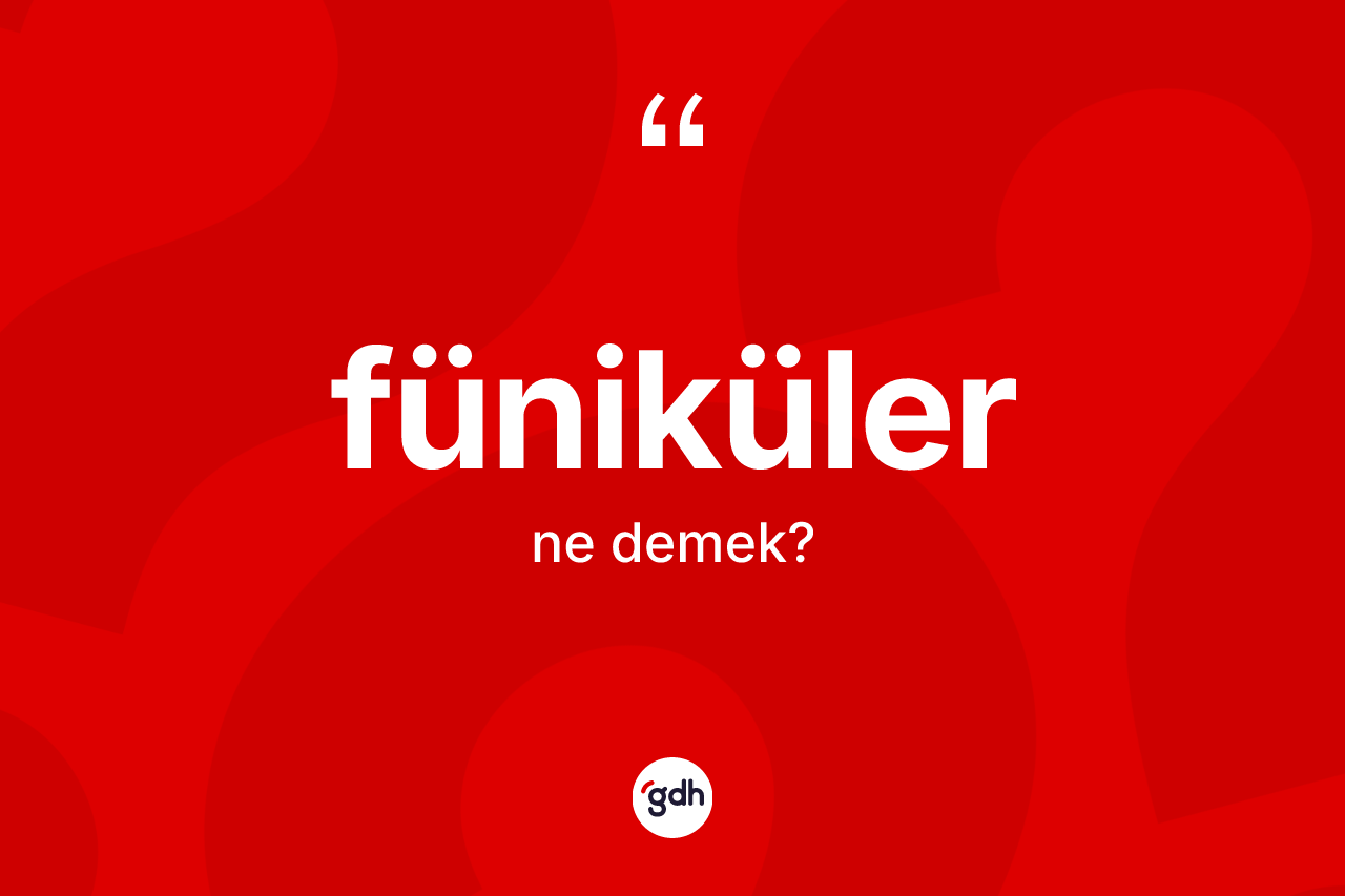 Füniküler nedir? Fünikülerin TDK'ya göre anlamı nedir?