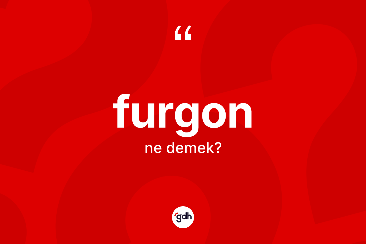 Furgon kelimesinin sözlükteki tanımı nedir? Furgonun TDK'ya göre anlamı nedir?