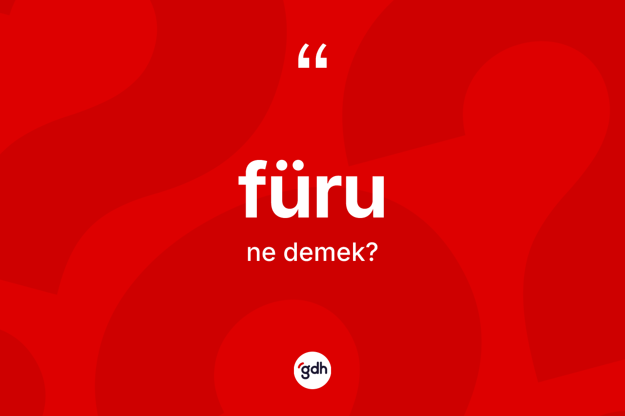 Füru kelimesinin anlamı nedir? Füru kelimesinin TDK'ya göre açıklaması nedir?