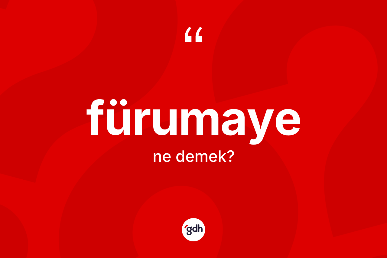 Fürumaye nedir? Fürumayenin sözlükteki anlamı nedir?