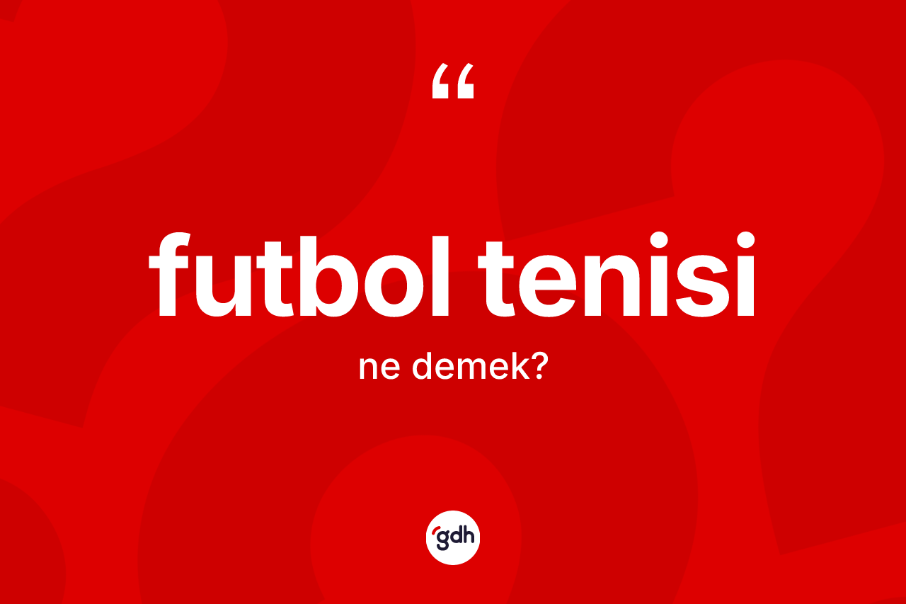 Futbol tenisi kelimesi ne anlama gelir? Futbol tenisi kelimesinin TDK'ya göre açıklaması nedir?