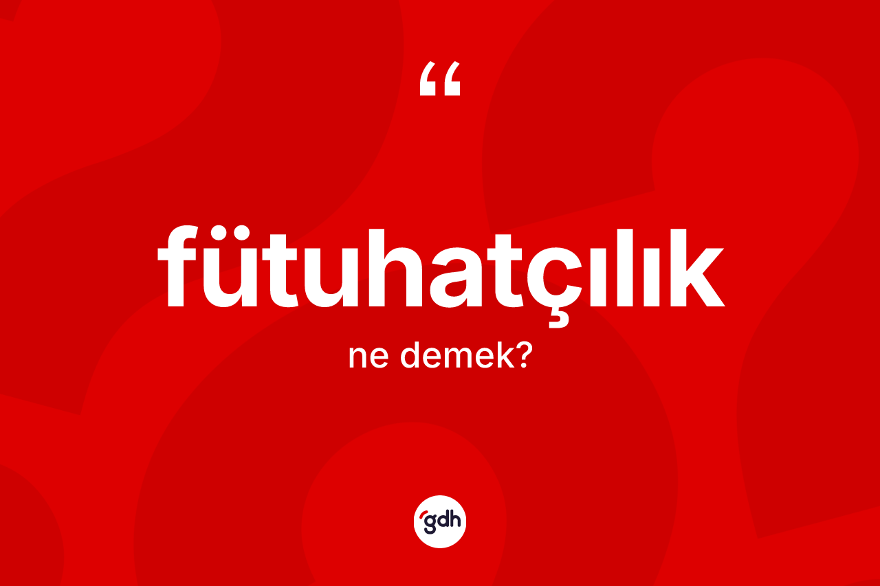 Fütuhatçılık kelimesi nedir? Fütuhatçılığın kısaca tanımı nedir?
